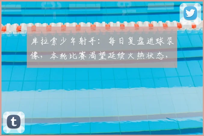库拉索少年射手:每日复盘进球录像,本轮比赛渴望延续火热状态,点燃绿茵梦想
