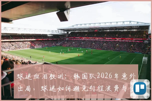 球迷血泪教训：韩国队2026年意外出局，球迷如何避免行程浪费与金钱损失？