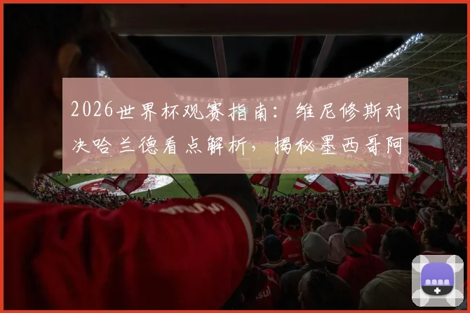 2026世界杯观赛指南:维尼修斯对决哈兰德看点解析,揭秘墨西哥阿兹特克魔鬼主场优势