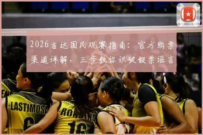 2026吉达国民观赛指南：官方购票渠道详解，三步教你识破假票谣言，无票严禁入场