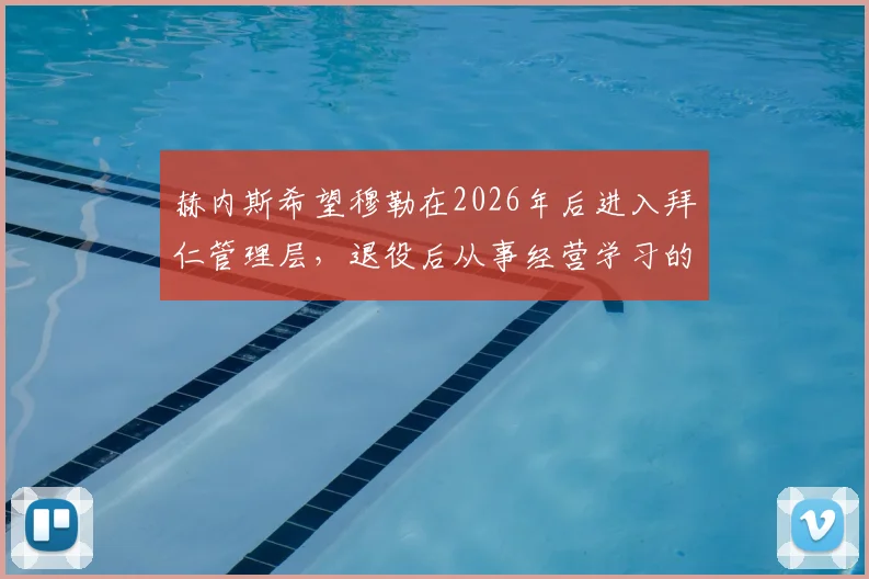赫内斯希望穆勒在2026年后进入拜仁管理层，退役后从事经营学习的深远规划与未来大门敞开的承诺