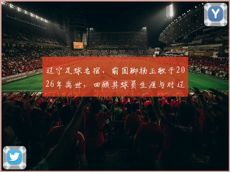 辽宁足球名宿、前国脚杨玉敏于2026年离世，回顾其球员生涯与对辽足贡献