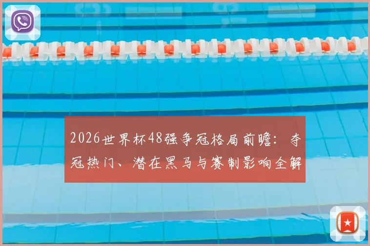 2026世界杯48强争冠格局前瞻：夺冠热门、潜在黑马与赛制影响全解析