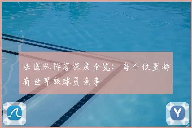 法国队阵容深度全览：每个位置都有世界级球员竞争