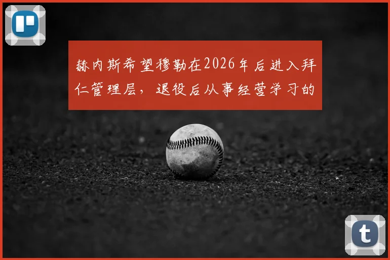 赫内斯希望穆勒在2026年后进入拜仁管理层，退役后从事经营学习的深远规划与未来大门敞开的承诺