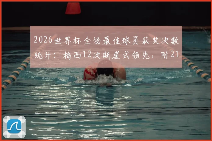 2026世界杯全场最佳球员获奖次数统计：梅西12次断崖式领先，附21世纪球星MVP完整榜单