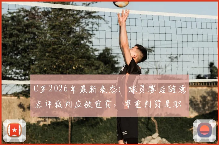 C罗2026年最新表态：球员赛后随意点评裁判应被重罚，尊重判罚是职业底线，附争议判罚处理规则解读