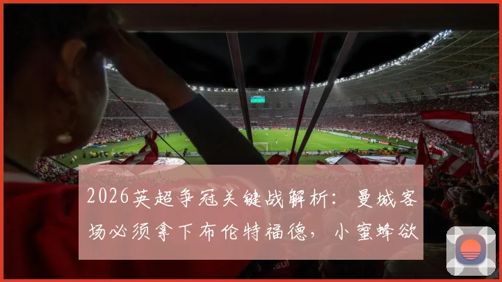 2026英超争冠关键战解析：曼城客场必须拿下布伦特福德，小蜜蜂欲扮演争冠判官