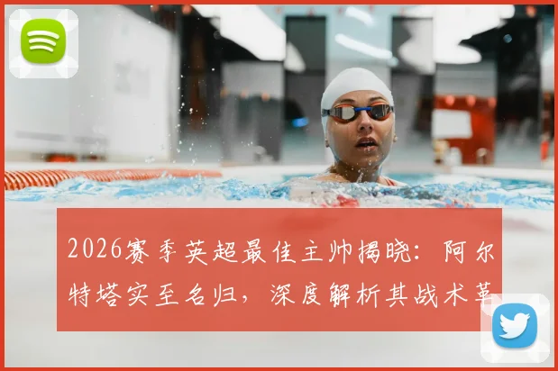 2026赛季英超最佳主帅揭晓：阿尔特塔实至名归，深度解析其战术革新与阿森纳崛起之路